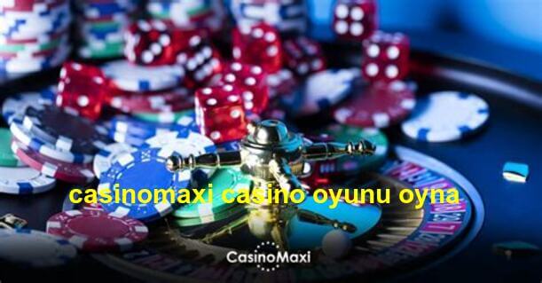 casinomaxi casino oyunu oyna
